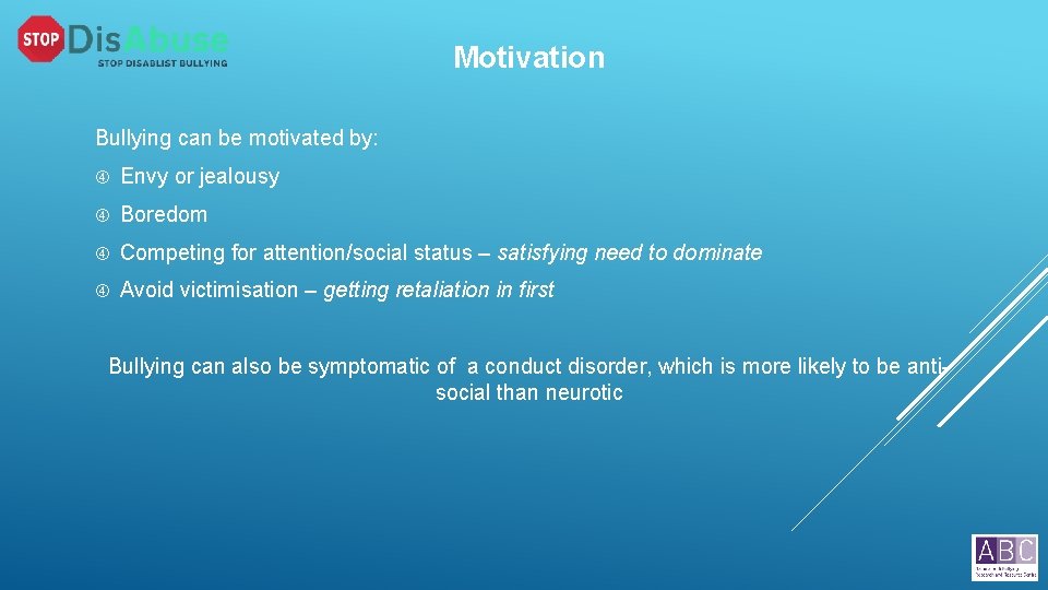 Motivation Bullying can be motivated by: Envy or jealousy Boredom Competing for attention/social status