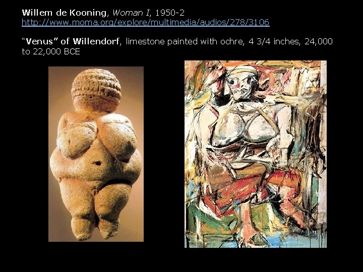 Willem de Kooning, Woman I, 1950 -2 http: //www. moma. org/explore/multimedia/audios/278/3106 “Venus” of Willendorf,