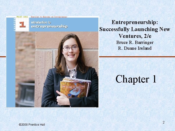 Entrepreneurship: Successfully Launching New Ventures, 2/e Bruce R. Barringer R. Duane Ireland Chapter 1