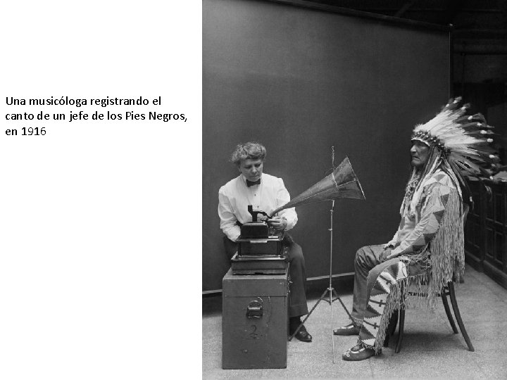 Una musicóloga registrando el canto de un jefe de los Pies Negros, en 1916