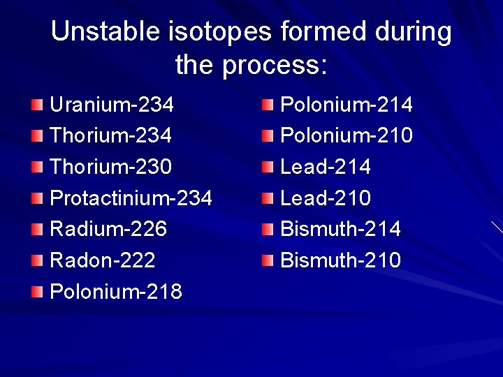 Unstable isotopes formed during the process: Uranium-234 Thorium-230 Protactinium-234 Radium-226 Radon-222 Polonium-218 Polonium-214 Polonium-210