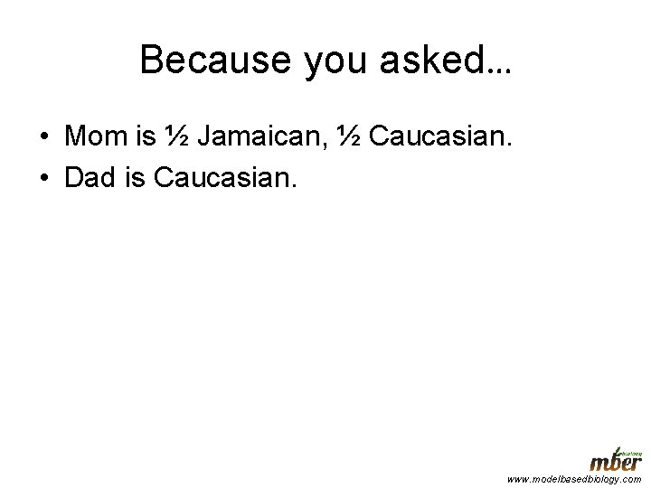 Because you asked… • Mom is ½ Jamaican, ½ Caucasian. • Dad is Caucasian.