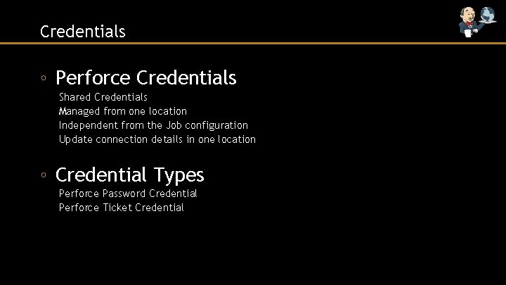 Credentials ◦ Perforce Credentials Shared Credentials Managed from one location Independent from the Job