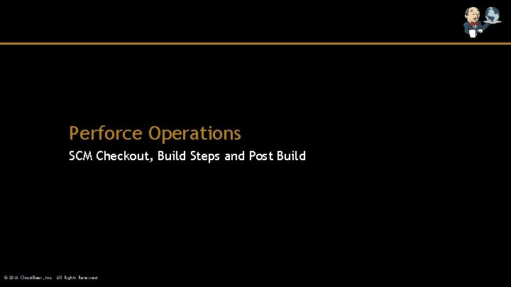 Perforce Operations SCM Checkout, Build Steps and Post Build © 2016 Cloud. Bees, Inc.