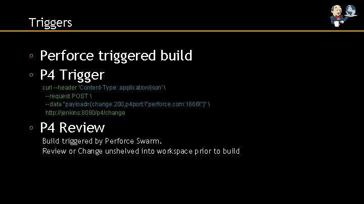 Triggers ◦ Perforce triggered build ◦ P 4 Trigger curl --header 'Content-Type: application/json' 