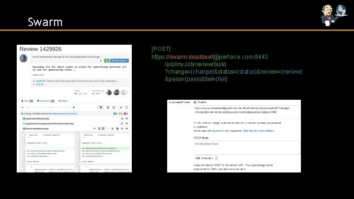 Swarm [POST] https: //swarm: deadbeef@perforce. com: 8443 /job/my. Job/review/build ? change={change}&status={status}&review={review} &pass={pass}&fail={fail} 