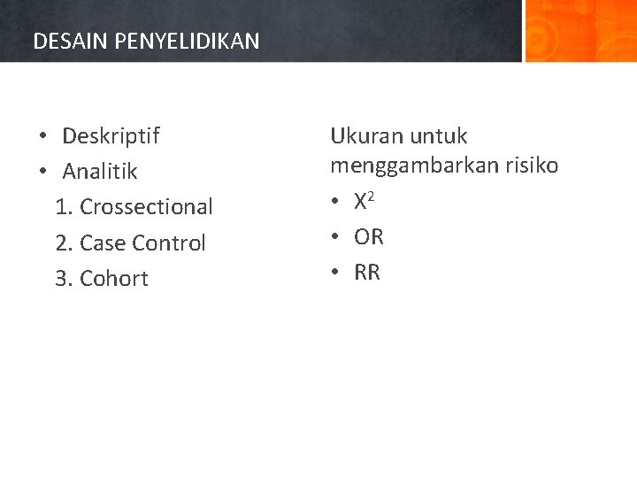 DESAIN PENYELIDIKAN • Deskriptif • Analitik 1. Crossectional 2. Case Control 3. Cohort Ukuran
