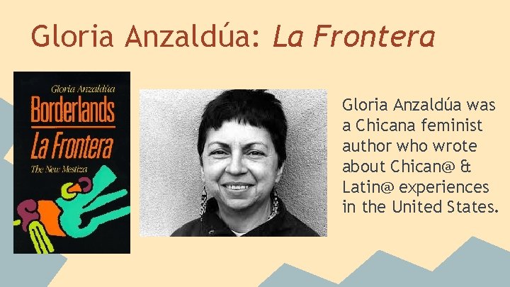 Gloria Anzaldúa: La Frontera Gloria Anzaldúa was a Chicana feminist author who wrote about