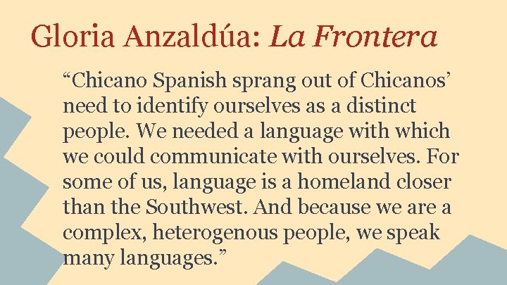 Gloria Anzaldúa: La Frontera “Chicano Spanish sprang out of Chicanos’ need to identify ourselves