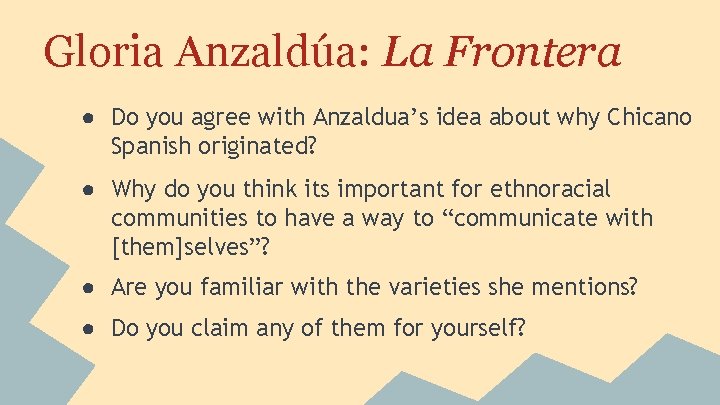 Gloria Anzaldúa: La Frontera ● Do you agree with Anzaldua’s idea about why Chicano