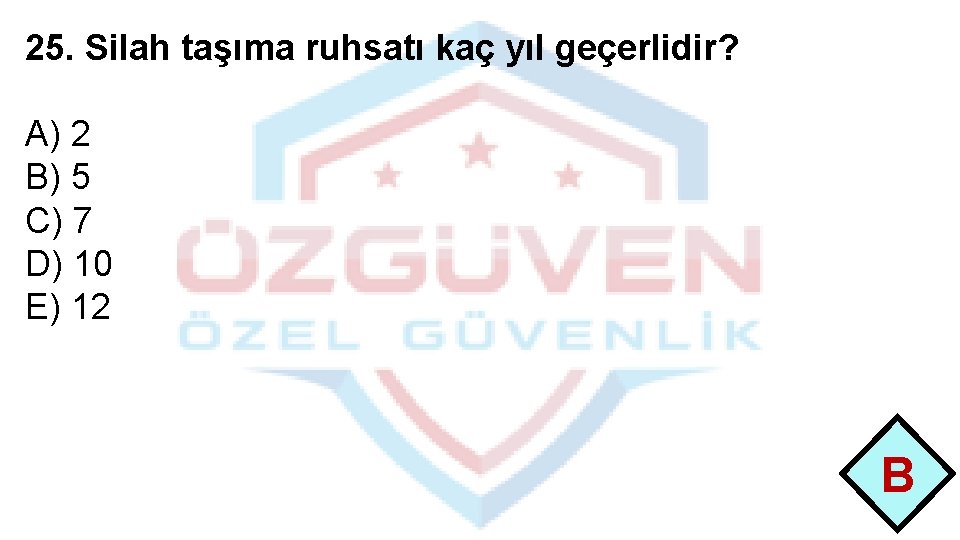 25. Silah taşıma ruhsatı kaç yıl geçerlidir? A) 2 B) 5 C) 7 D)