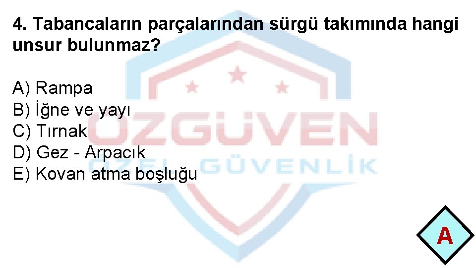 4. Tabancaların parçalarından sürgü takımında hangi unsur bulunmaz? A) Rampa B) İğne ve yayı