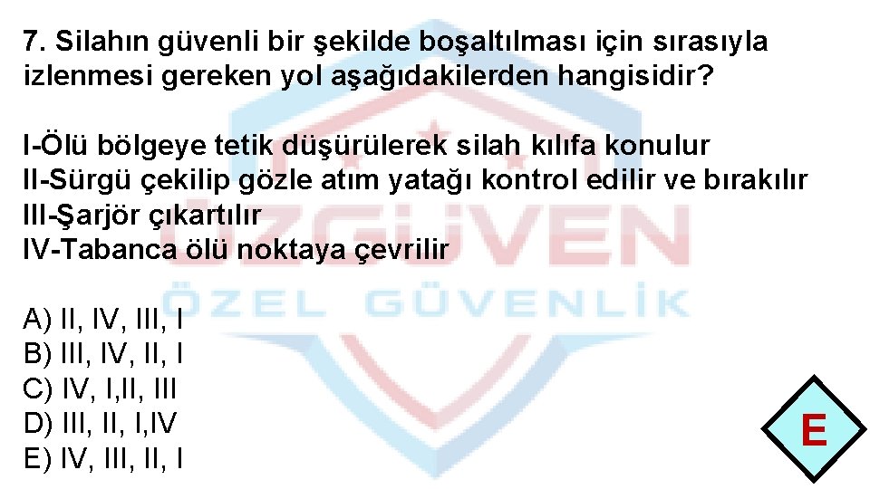 7. Silahın güvenli bir şekilde boşaltılması için sırasıyla izlenmesi gereken yol aşağıdakilerden hangisidir? I-Ölü