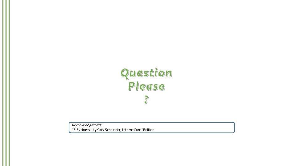 Question Please ? Acknowledgement: “E-Business” by Gary Schneider, International Edition 