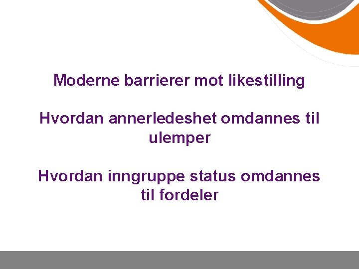 Moderne barrierer mot likestilling Hvordan annerledeshet omdannes til ulemper Hvordan inngruppe status omdannes til