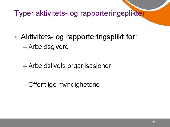 Typer aktivitets- og rapporteringsplikter • Aktivitets- og rapporteringsplikt for: – Arbeidsgivere – Arbeidslivets organisasjoner