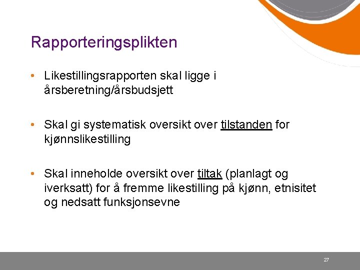 Rapporteringsplikten • Likestillingsrapporten skal ligge i årsberetning/årsbudsjett • Skal gi systematisk oversikt over tilstanden