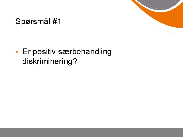 Spørsmål #1 • Er positiv særbehandling diskriminering? 