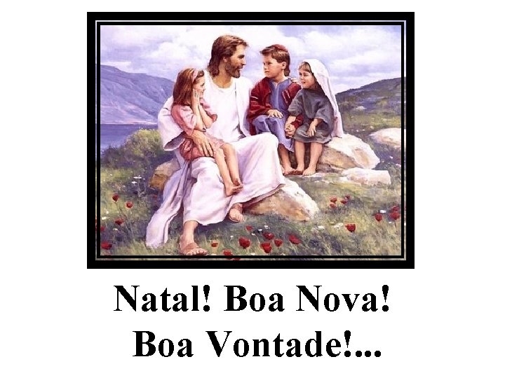 Natal! Boa Nova! Boa Vontade!. . . 