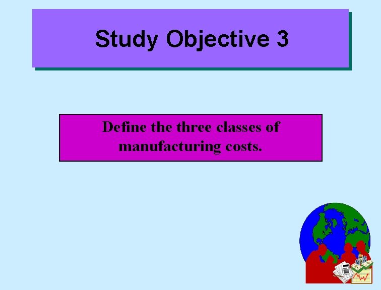 Study Objective 3 Define three classes of manufacturing costs. 