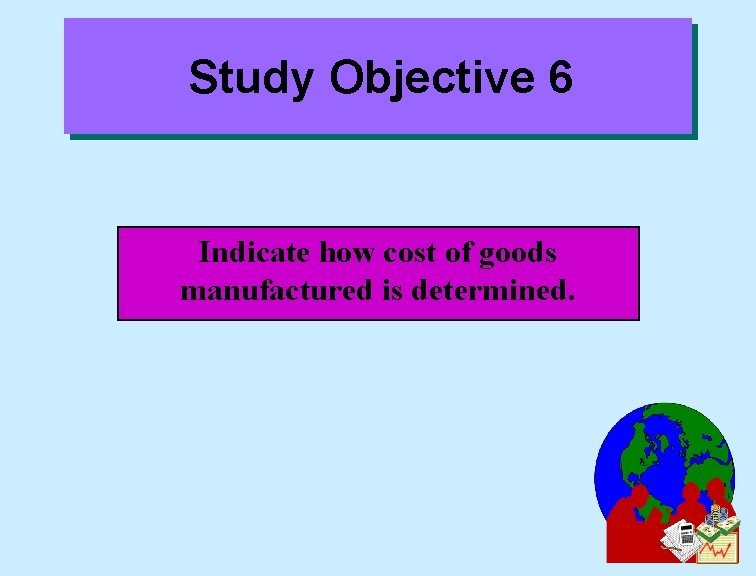 Study Objective 6 Indicate how cost of goods manufactured is determined. 