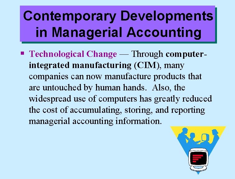 Contemporary Developments in Managerial Accounting § Technological Change — Through computerintegrated manufacturing (CIM), many