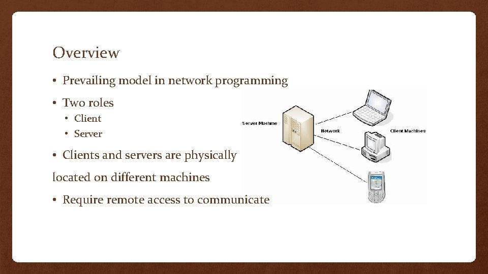 Overview • Prevailing model in network programming • Two roles • Client • Server