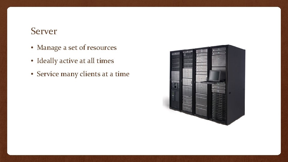 Server • Manage a set of resources • Ideally active at all times •
