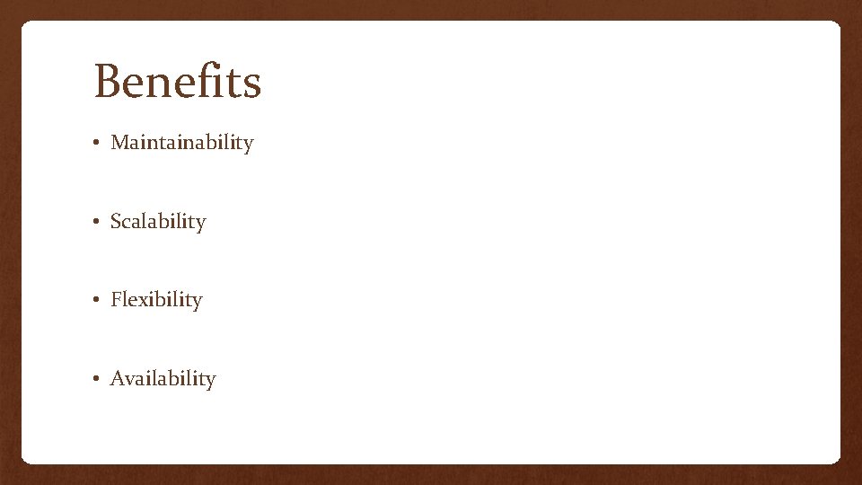 Benefits • Maintainability • Scalability • Flexibility • Availability 
