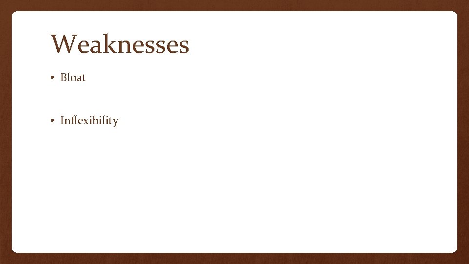 Weaknesses • Bloat • Inflexibility 