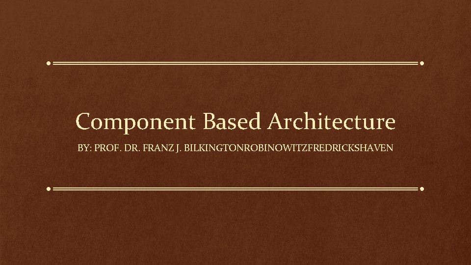 Component Based Architecture BY: PROF. DR. FRANZ J. BILKINGTONROBINOWITZFREDRICKSHAVEN 