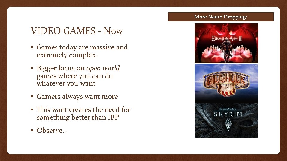 More Name Dropping: VIDEO GAMES - Now • Games today are massive and extremely