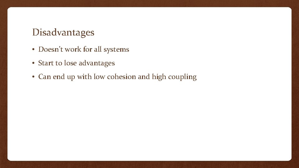 Disadvantages • Doesn’t work for all systems • Start to lose advantages • Can
