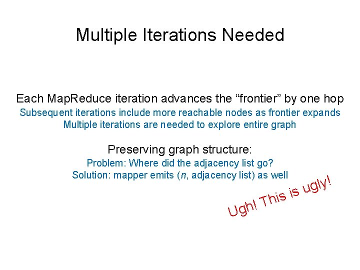 Multiple Iterations Needed Each Map. Reduce iteration advances the “frontier” by one hop Subsequent