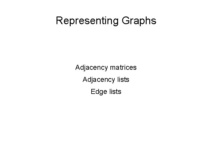 Representing Graphs Adjacency matrices Adjacency lists Edge lists 