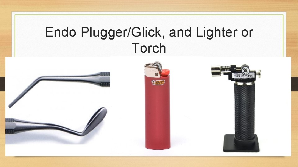 Endo Plugger/Glick, and Lighter or Torch 37 