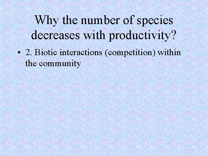 Why the number of species decreases with productivity? • 2. Biotic interactions (competition) within