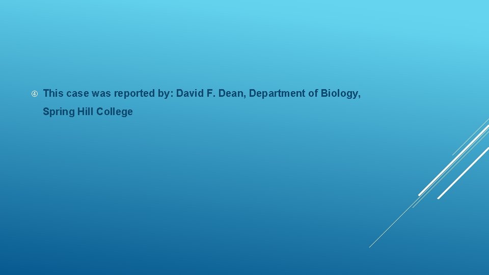  This case was reported by: David F. Dean, Department of Biology, Spring Hill