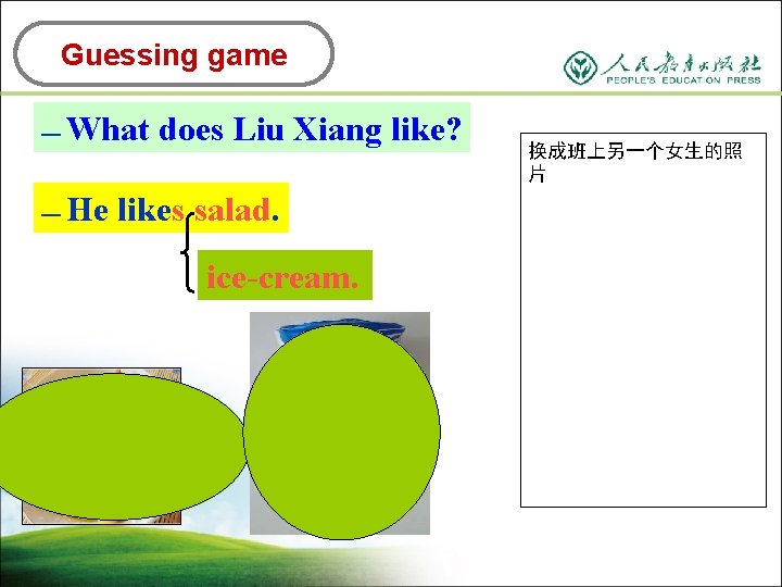 Guessing game — What does Liu Xiang like? — He likes salad. ice-cream. 换成班上另一个女生的照