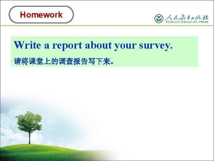 Homework Write a report about your survey. 请将课堂上的调查报告写下来。 