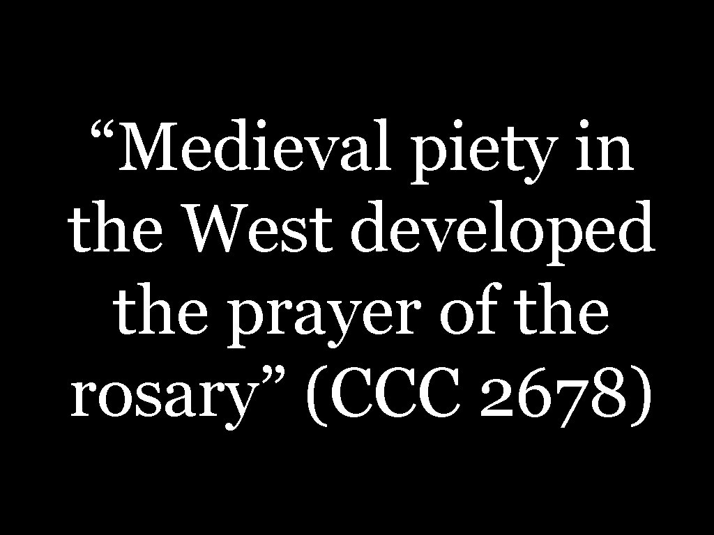 “Medieval piety in the West developed the prayer of the rosary” (CCC 2678) 