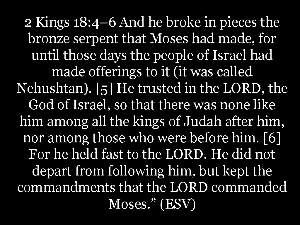 2 Kings 18: 4– 6 And he broke in pieces the bronze serpent that