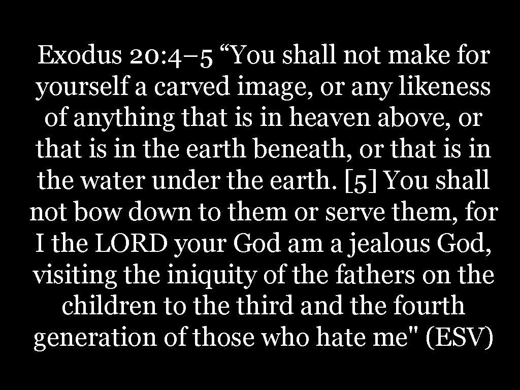 Exodus 20: 4– 5 “You shall not make for yourself a carved image, or