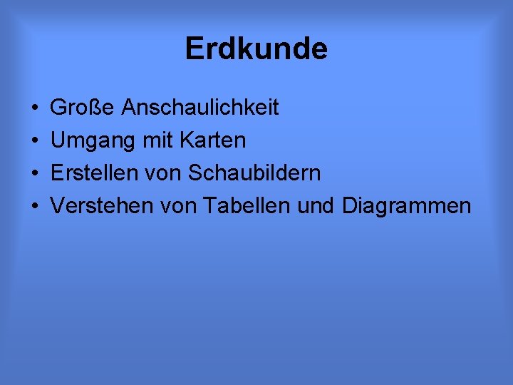 Erdkunde • • Große Anschaulichkeit Umgang mit Karten Erstellen von Schaubildern Verstehen von Tabellen