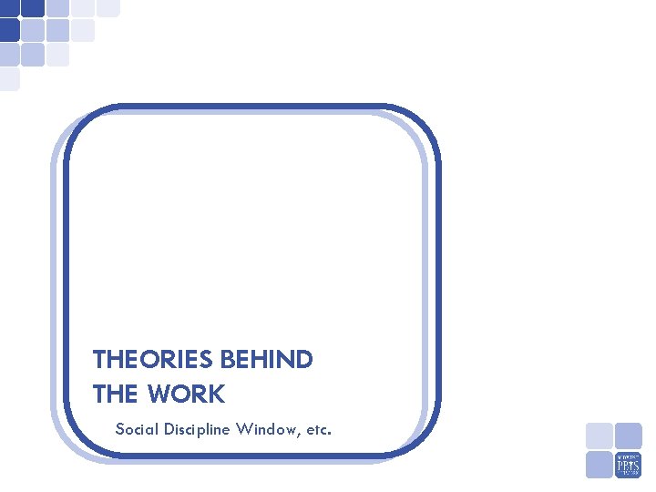 THEORIES BEHIND THE WORK Social Discipline Window, etc. 
