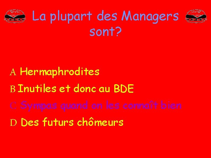 La plupart des Managers sont? A Hermaphrodites B Inutiles et donc au BDE C La plupart des Managers sont? A Hermaphrodites B Inutiles et donc au BDE C
