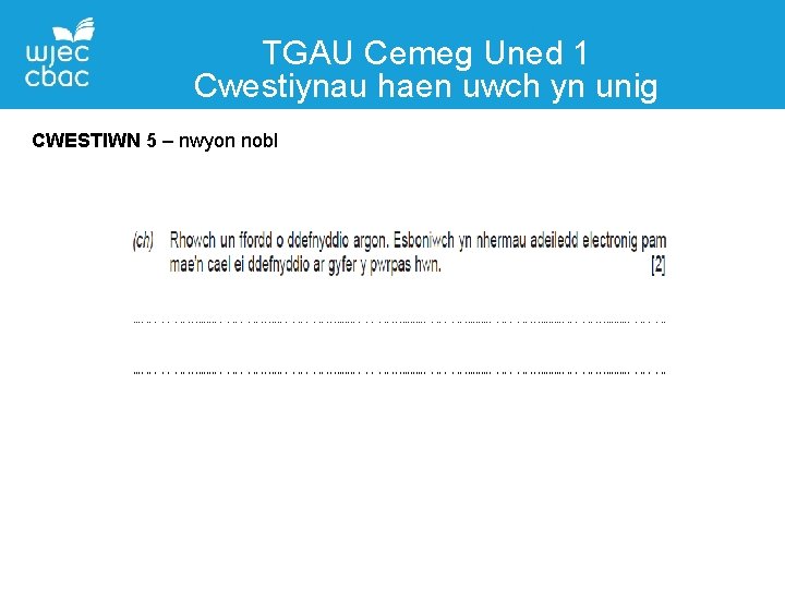 TGAU Cemeg Uned 1 Cwestiynau haen uwch yn unig CWESTIWN 5 – nwyon nobl