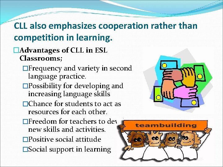 CLL also emphasizes cooperation rather than competition in learning. �Advantages of CLL in ESL