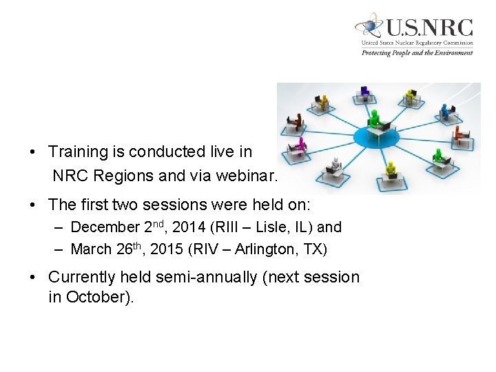  • Training is conducted live in NRC Regions and via webinar. • The