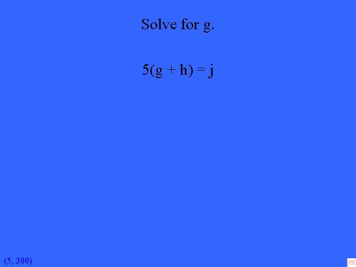 Solve for g. 5(g + h) = j (5, 300) 